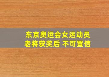 东京奥运会女运动员老将获奖后 不可置信